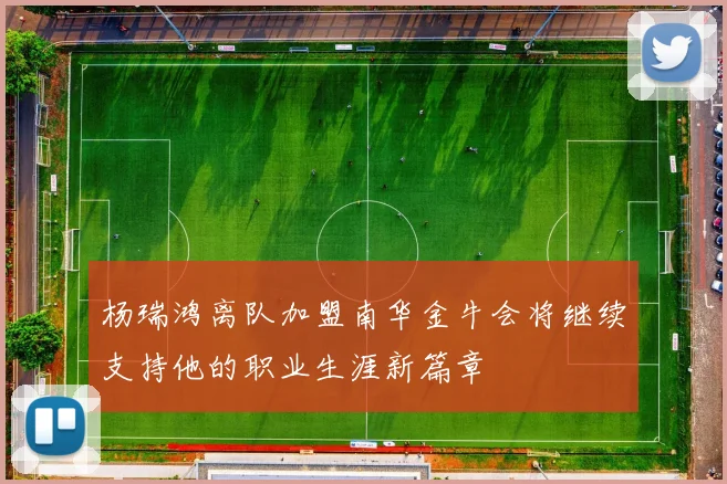 杨瑞鸿离队加盟南华金牛会将继续支持他的职业生涯新篇章