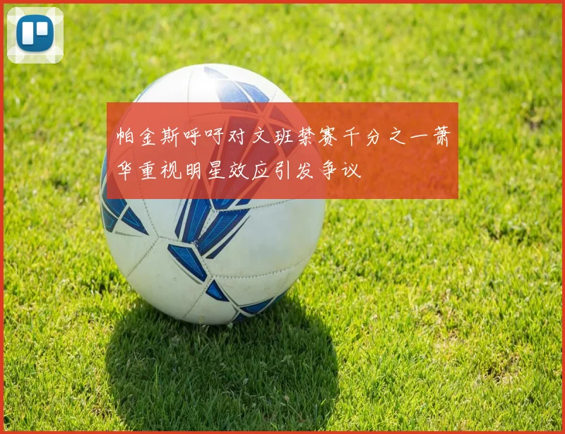 帕金斯呼吁对文班禁赛千分之一萧华重视明星效应引发争议