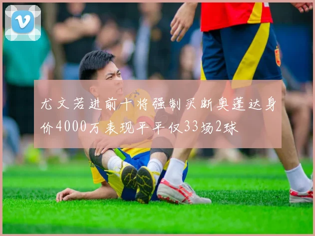 尤文若进前十将强制买断奥蓬达身价4000万表现平平仅33场2球