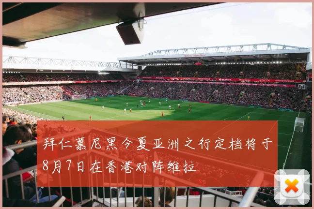 拜仁慕尼黑今夏亚洲之行定档将于8月7日在香港对阵维拉