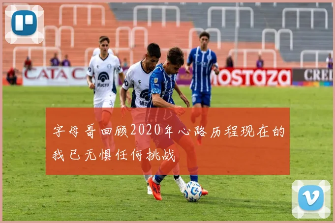 字母哥回顾2020年心路历程现在的我已无惧任何挑战