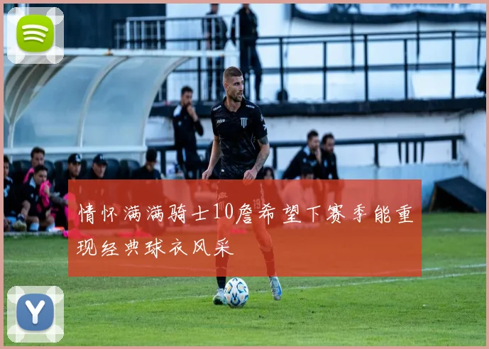 情怀满满骑士10詹希望下赛季能重现经典球衣风采