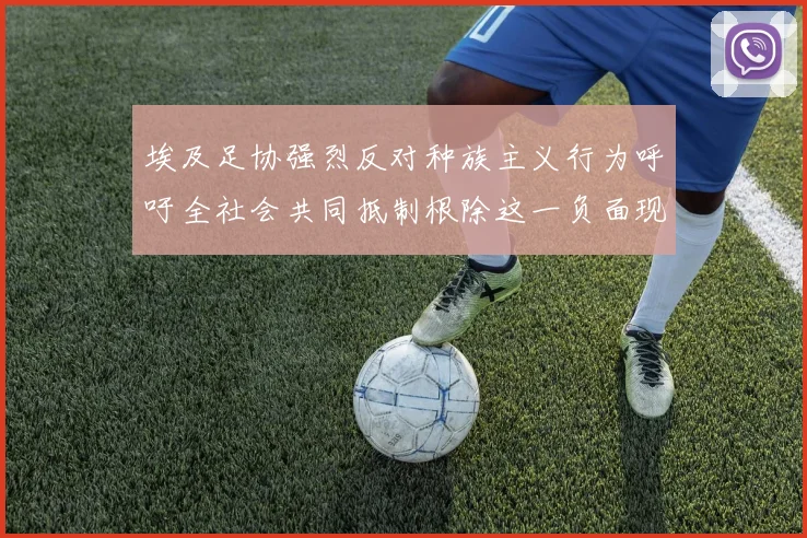 埃及足协强烈反对种族主义行为呼吁全社会共同抵制根除这一负面现象