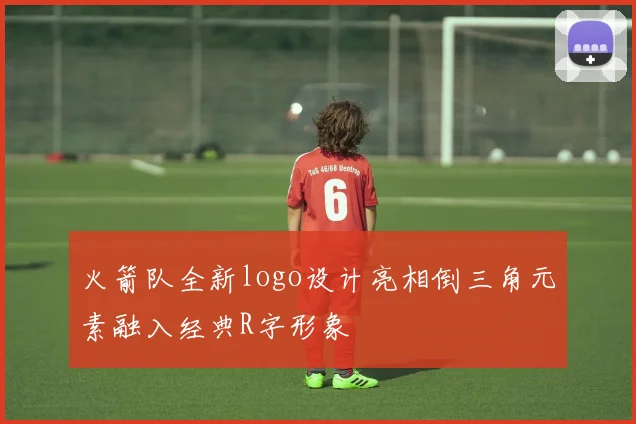 火箭队全新logo设计亮相倒三角元素融入经典R字形象