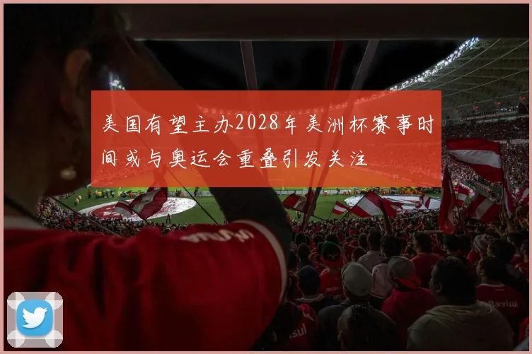 美国有望主办2028年美洲杯赛事时间或与奥运会重叠引发关注